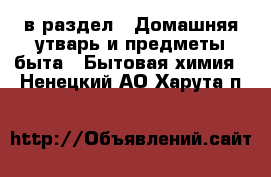  в раздел : Домашняя утварь и предметы быта » Бытовая химия . Ненецкий АО,Харута п.